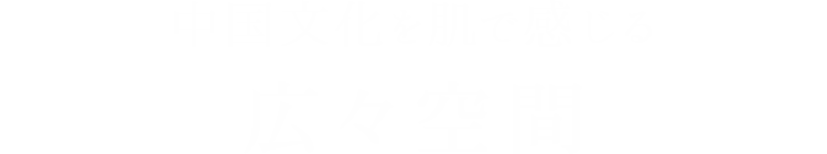 中国文化を肌で感じる広々空間